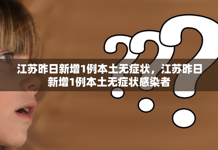 江苏昨日新增1例本土无症状，江苏昨日新增1例本土无症状感染者