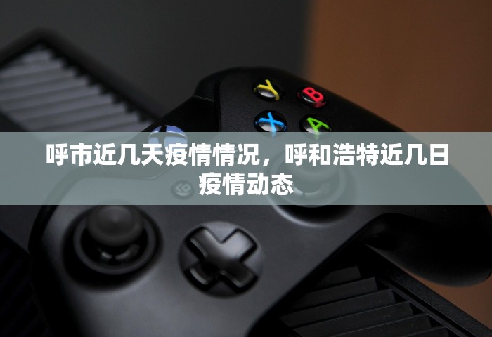 呼市近几天疫情情况，呼和浩特近几日疫情动态