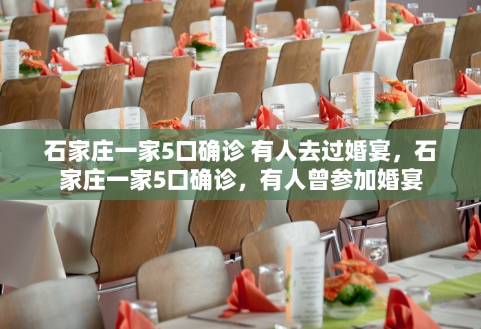 石家庄一家5口确诊 有人去过婚宴	，石家庄一家5口确诊，有人曾参加婚宴
