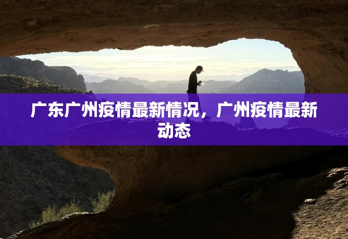 广东广州疫情最新情况，广州疫情最新动态