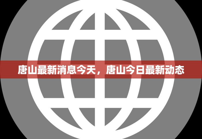 唐山最新消息今天，唐山今日最新动态