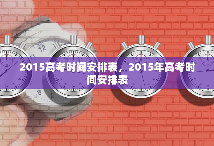 2015高考时间安排表，2015年高考时间安排表