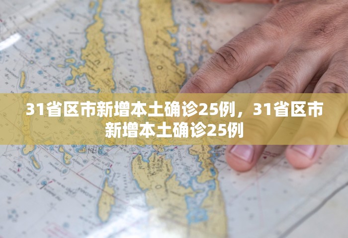 31省区市新增本土确诊25例	，31省区市新增本土确诊25例