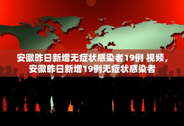 安徽昨日新增无症状感染者19例 视频，安徽昨日新增19例无症状感染者