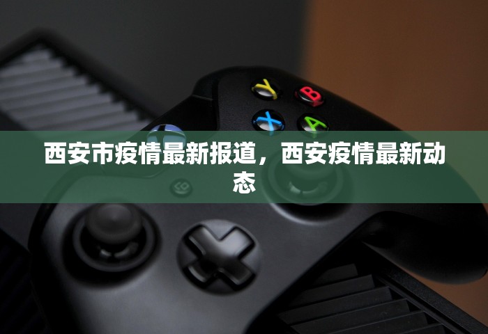 西安市疫情最新报道，西安疫情最新动态