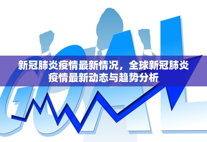 新冠肺炎疫情最新情况，全球新冠肺炎疫情最新动态与趋势分析