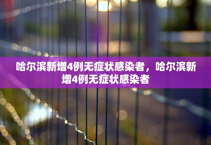 哈尔滨新增4例无症状感染者	，哈尔滨新增4例无症状感染者