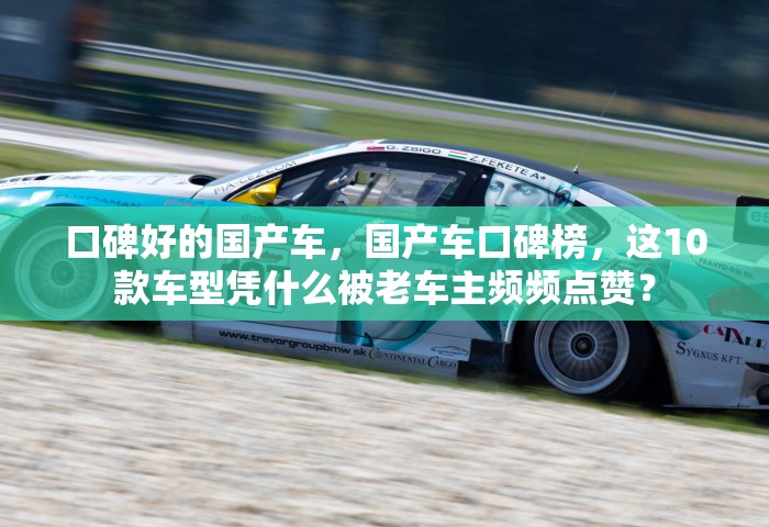 口碑好的国产车，国产车口碑榜，这10款车型凭什么被老车主频频点赞？