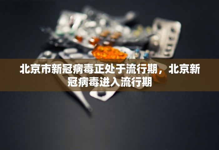 北京市新冠病毒正处于流行期，北京新冠病毒进入流行期