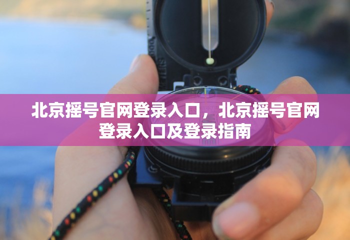 北京摇号官网登录入口，北京摇号官网登录入口及登录指南