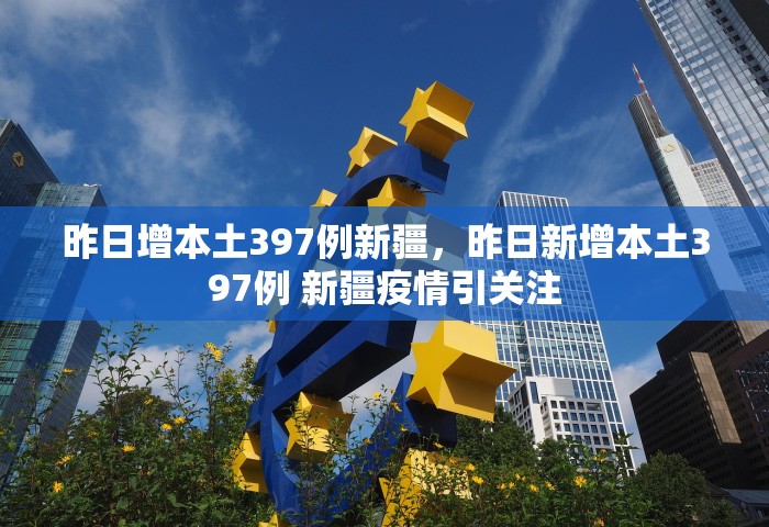 昨日增本土397例新疆，昨日新增本土397例 新疆疫情引关注