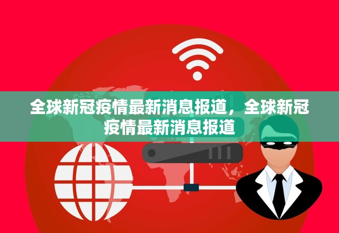 全球新冠疫情最新消息报道，全球新冠疫情最新消息报道