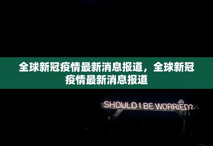 全球新冠疫情最新消息报道	，全球新冠疫情最新消息报道