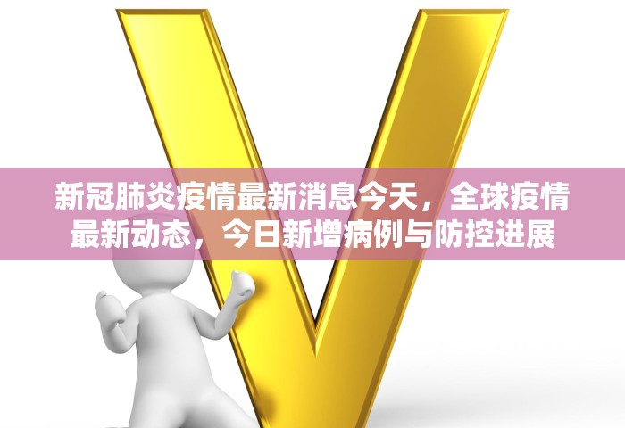 新冠肺炎疫情最新消息今天，全球疫情最新动态	，今日新增病例与防控进展