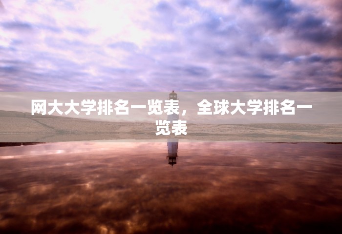 网大大学排名一览表	，全球大学排名一览表