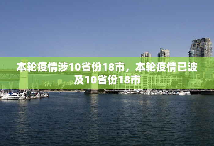 本轮疫情涉10省份18市	，本轮疫情已波及10省份18市