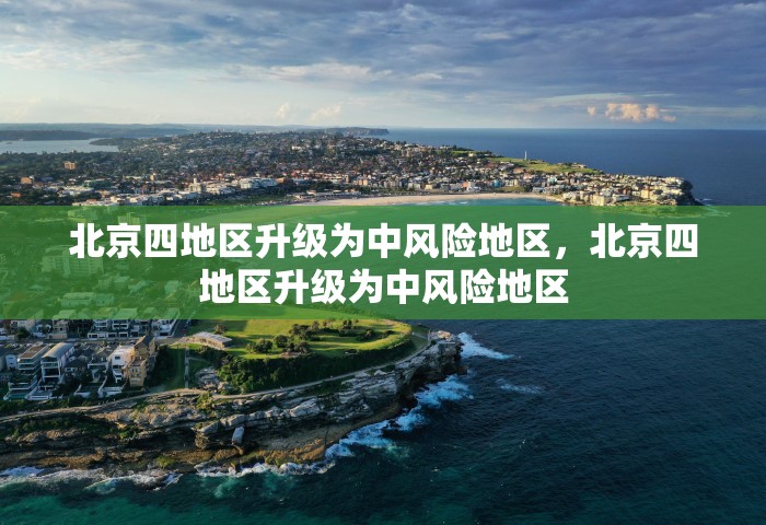 北京四地区升级为中风险地区	，北京四地区升级为中风险地区