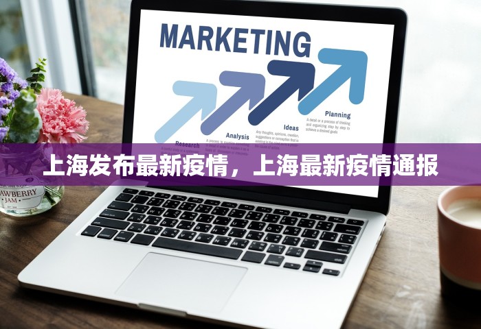 上海发布最新疫情，上海最新疫情通报