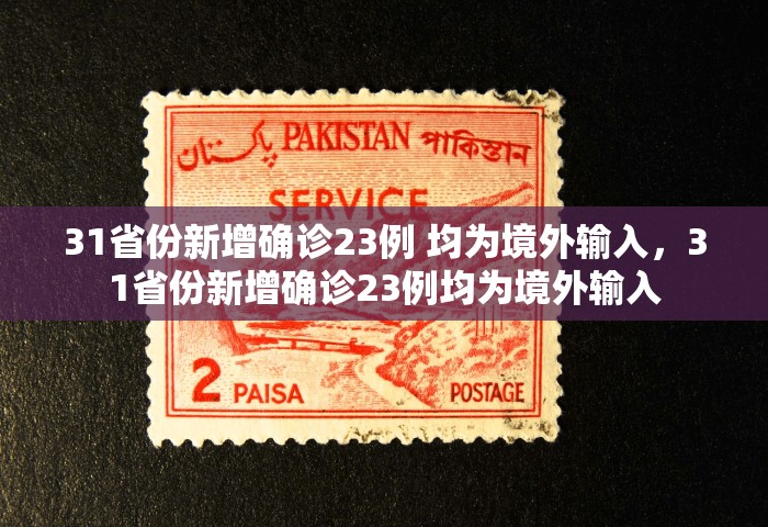 31省份新增确诊23例 均为境外输入，31省份新增确诊23例均为境外输入