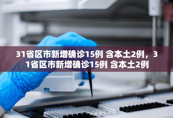 31省区市新增确诊15例 含本土2例，31省区市新增确诊15例 含本土2例