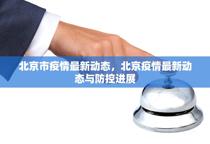 北京市疫情最新动态	，北京疫情最新动态与防控进展