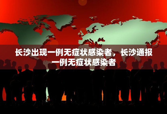 长沙出现一例无症状感染者，长沙通报一例无症状感染者