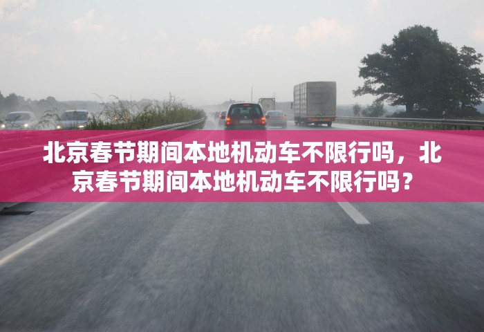 北京春节期间本地机动车不限行吗,北京春节期间本地机动车不限行吗?