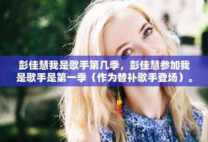 彭佳慧我是歌手第几季,彭佳慧参加我是歌手是第一季(作为替补歌手登场)。