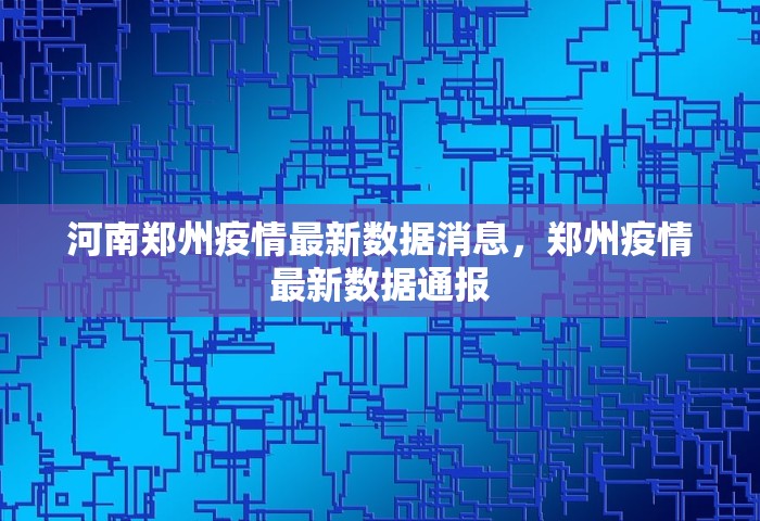 河南郑州疫情最新数据消息，郑州疫情最新数据通报