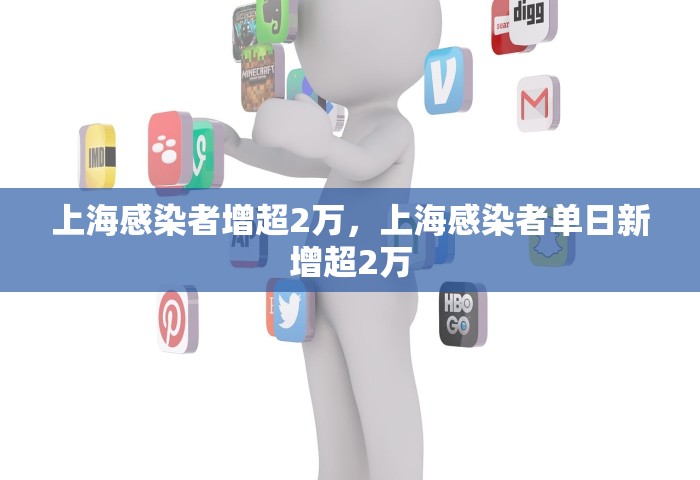 上海感染者增超2万，上海感染者单日新增超2万