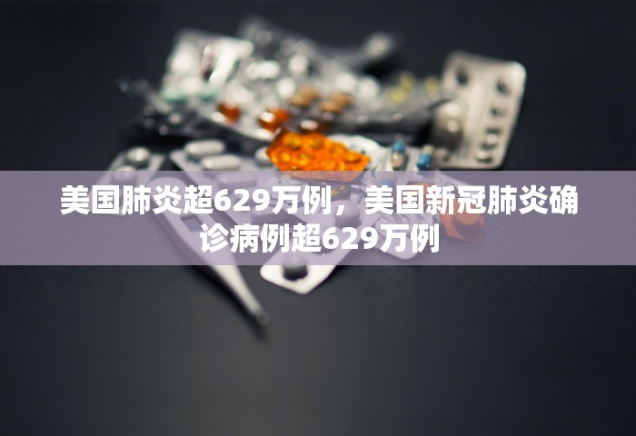 美国肺炎超629万例，美国新冠肺炎确诊病例超629万例