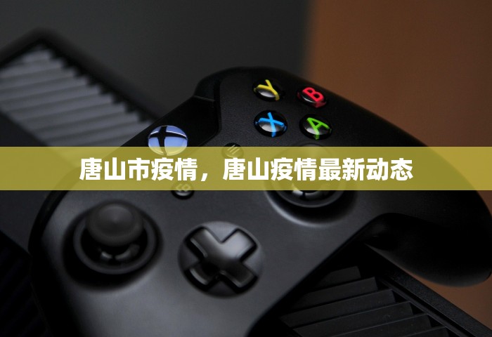 唐山市疫情	，唐山疫情最新动态