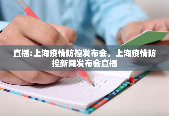 直播:上海疫情防控发布会	，上海疫情防控新闻发布会直播