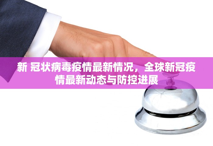 新 冠状病毒疫情最新情况	，全球新冠疫情最新动态与防控进展