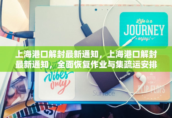 上海港口解封最新通知，上海港口解封最新通知，全面恢复作业与集疏运安排