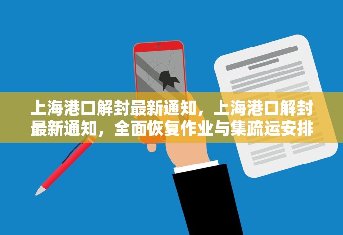 上海港口解封最新通知，上海港口解封最新通知	，全面恢复作业与集疏运安排