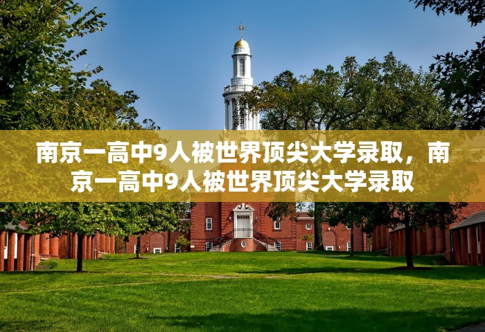 南京一高中9人被世界顶尖大学录取	，南京一高中9人被世界顶尖大学录取