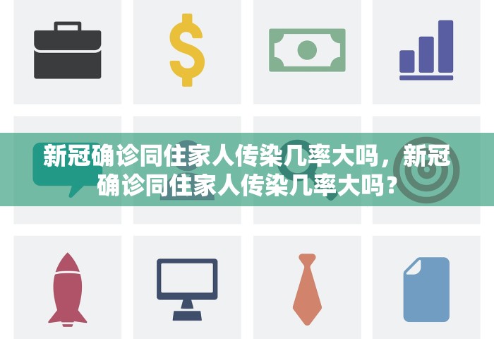 新冠确诊同住家人传染几率大吗，新冠确诊同住家人传染几率大吗？