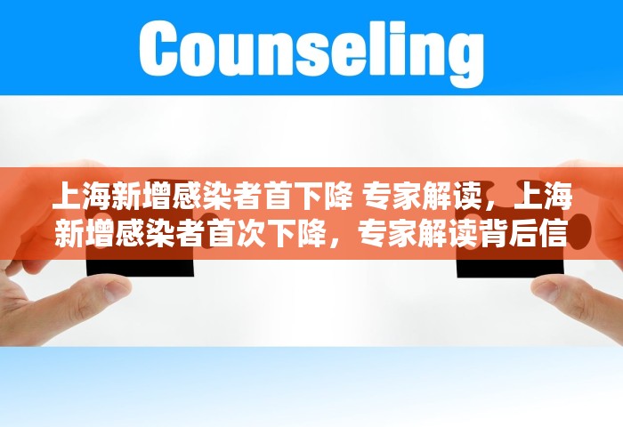 上海新增感染者首下降 专家解读，上海新增感染者首次下降，专家解读背后信号