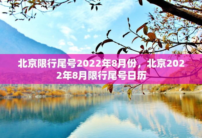 北京限行尾号2022年8月份	，北京2022年8月限行尾号日历
