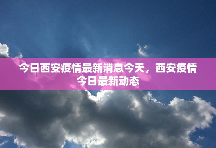 今日西安疫情最新消息今天，西安疫情今日最新动态