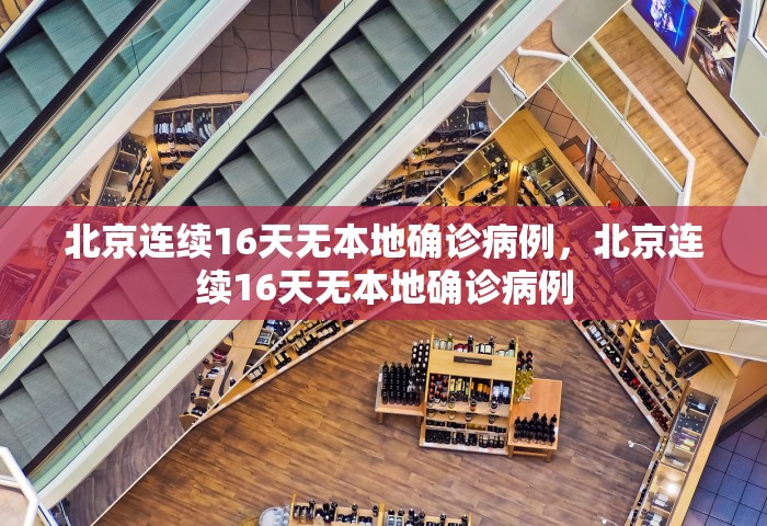 北京连续16天无本地确诊病例，北京连续16天无本地确诊病例