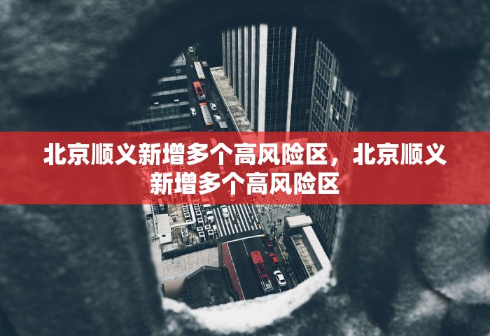北京顺义新增多个高风险区，北京顺义新增多个高风险区