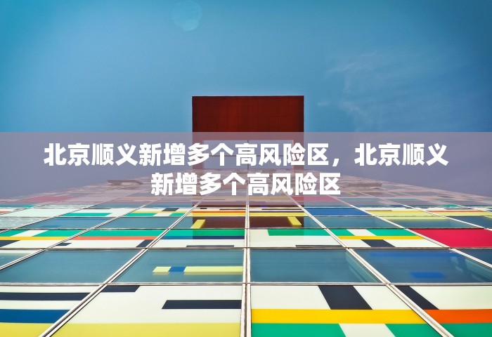 北京顺义新增多个高风险区	，北京顺义新增多个高风险区