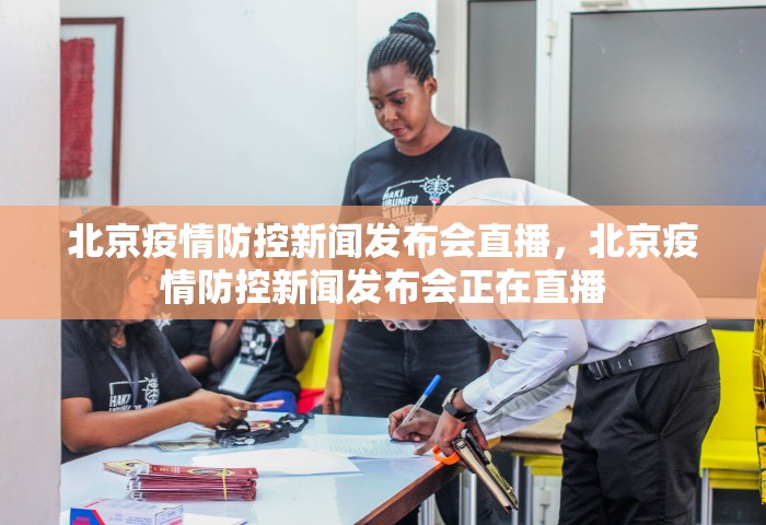 北京疫情防控新闻发布会直播，北京疫情防控新闻发布会正在直播