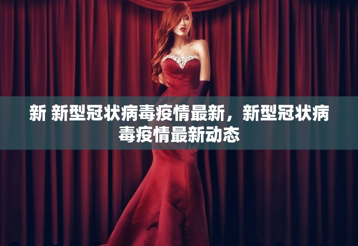 新 新型冠状病毒疫情最新	，新型冠状病毒疫情最新动态