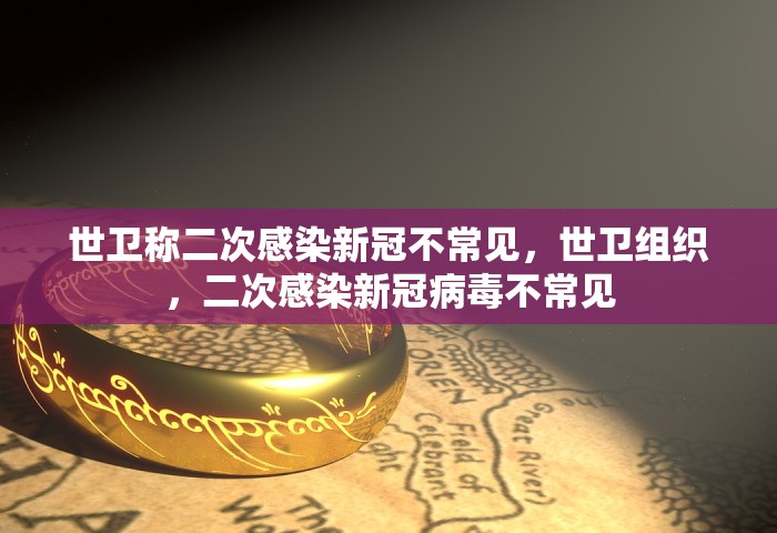 世卫称二次感染新冠不常见，世卫组织，二次感染新冠病毒不常见